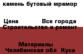 камень бутовый мрамор › Цена ­ 1 200 - Все города Строительство и ремонт » Материалы   . Челябинская обл.,Куса г.